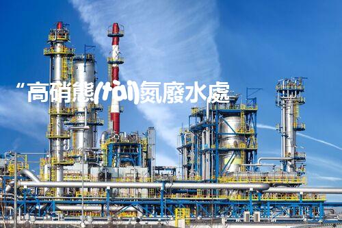 “高硝態(tài)氮廢水處理，綠色環(huán)保新篇章”